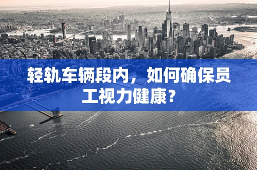 轻轨车辆段内，如何确保员工视力健康？