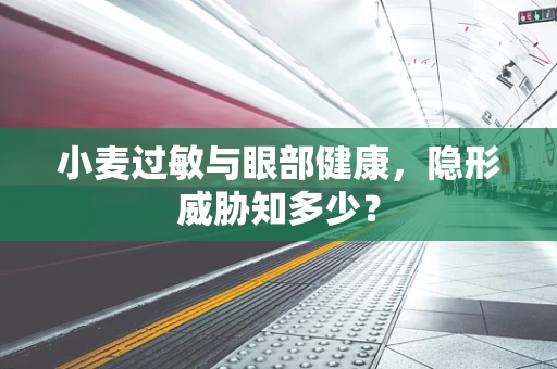 小麦过敏与眼部健康，隐形威胁知多少？