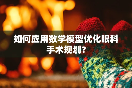 如何应用数学模型优化眼科手术规划？