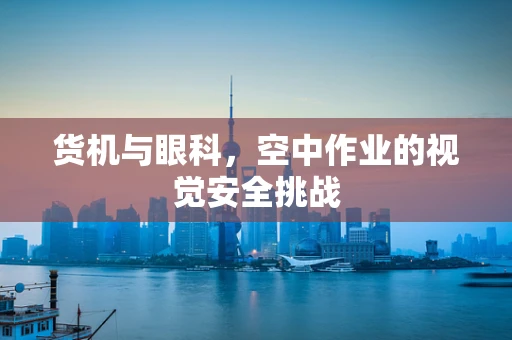 货机与眼科，空中作业的视觉安全挑战