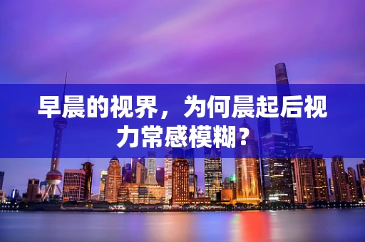 早晨的视界，为何晨起后视力常感模糊？