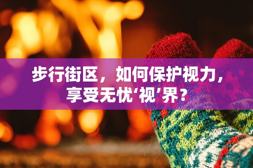 步行街区，如何保护视力，享受无忧‘视’界？