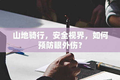 山地骑行，安全视界，如何预防眼外伤？