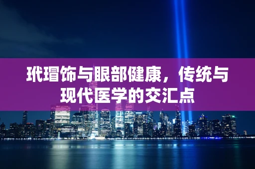 玳瑁饰与眼部健康，传统与现代医学的交汇点