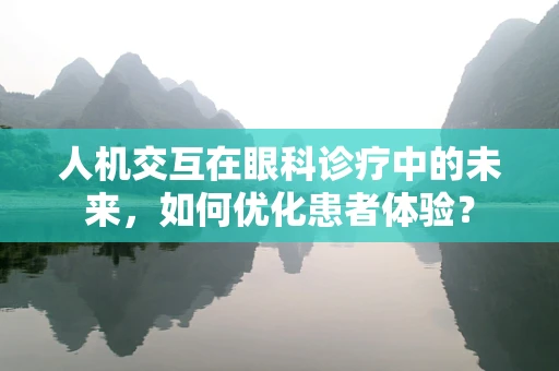 人机交互在眼科诊疗中的未来，如何优化患者体验？