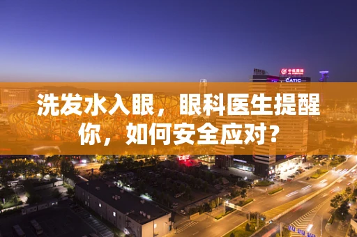 洗发水入眼，眼科医生提醒你，如何安全应对？