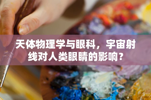 天体物理学与眼科，宇宙射线对人类眼睛的影响？