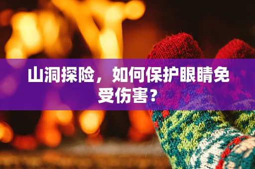 山洞探险，如何保护眼睛免受伤害？