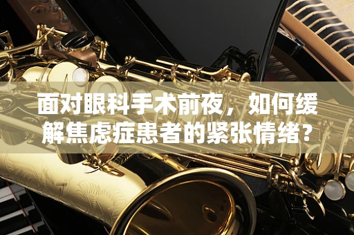 面对眼科手术前夜，如何缓解焦虑症患者的紧张情绪？