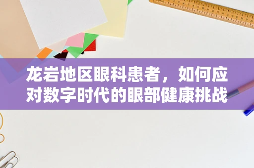 龙岩地区眼科患者，如何应对数字时代的眼部健康挑战？