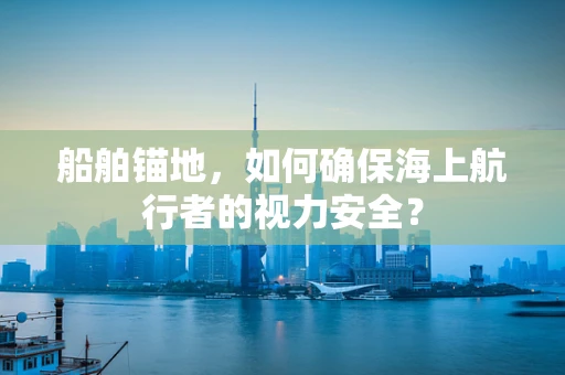 船舶锚地，如何确保海上航行者的视力安全？