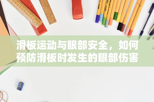 滑板运动与眼部安全，如何预防滑板时发生的眼部伤害？