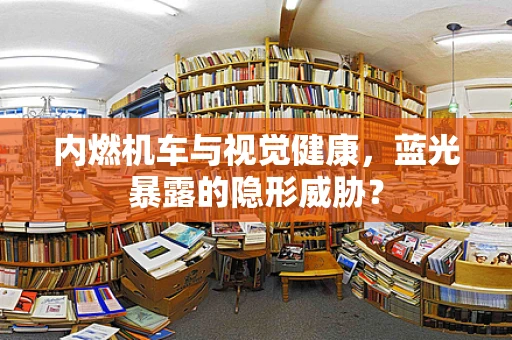 内燃机车与视觉健康，蓝光暴露的隐形威胁？