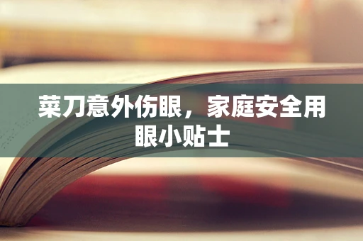 菜刀意外伤眼，家庭安全用眼小贴士