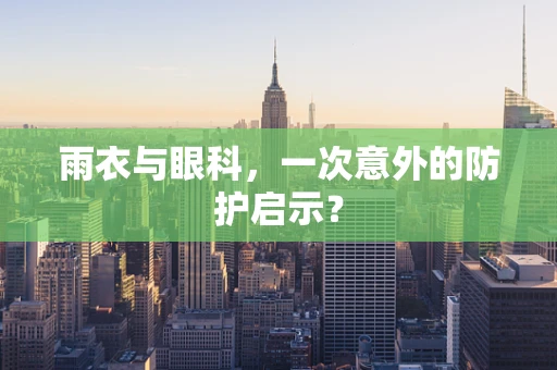 雨衣与眼科，一次意外的防护启示？