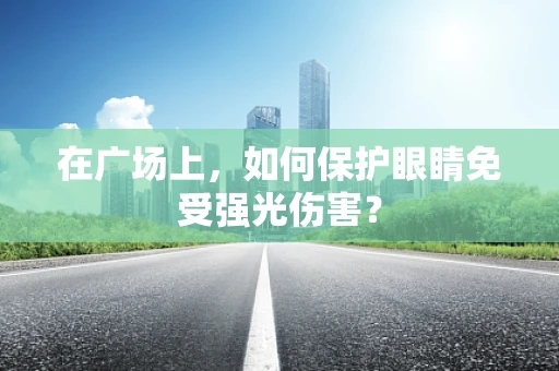 在广场上，如何保护眼睛免受强光伤害？