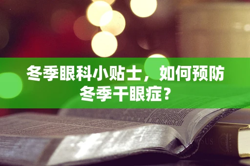 冬季眼科小贴士，如何预防冬季干眼症？