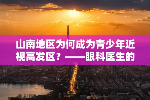 山南地区为何成为青少年近视高发区？——眼科医生的视角