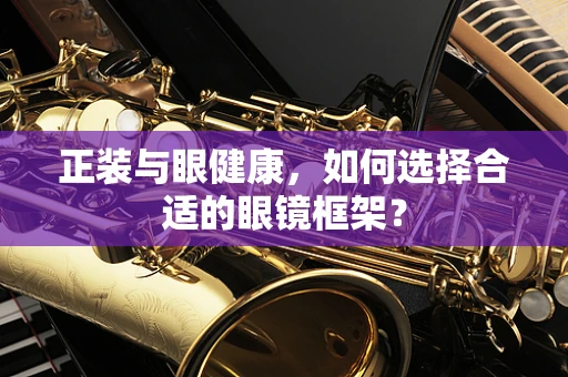 正装与眼健康，如何选择合适的眼镜框架？