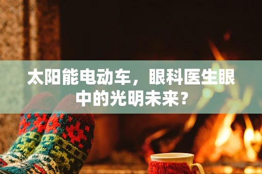 太阳能电动车，眼科医生眼中的光明未来？