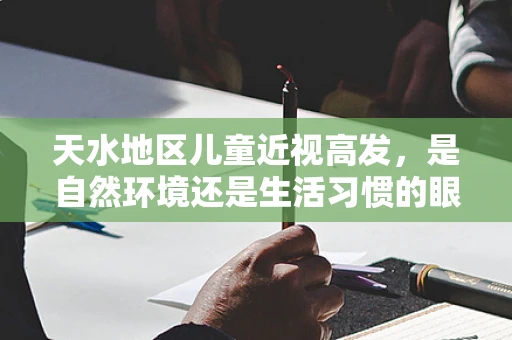 天水地区儿童近视高发，是自然环境还是生活习惯的眼中之谜？