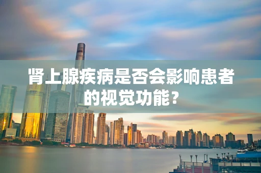 肾上腺疾病是否会影响患者的视觉功能？