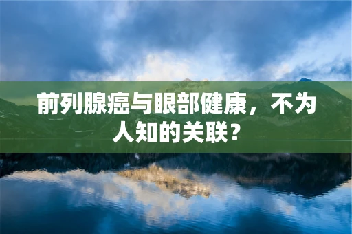 前列腺癌与眼部健康，不为人知的关联？