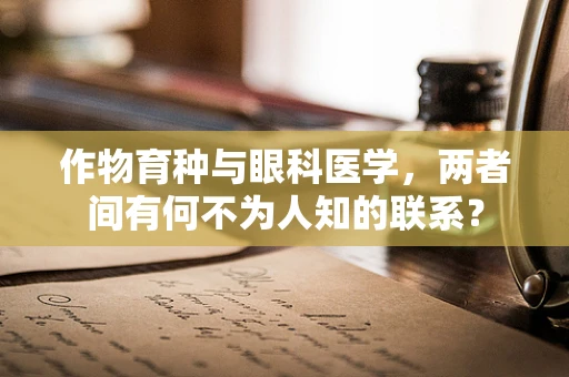 作物育种与眼科医学，两者间有何不为人知的联系？