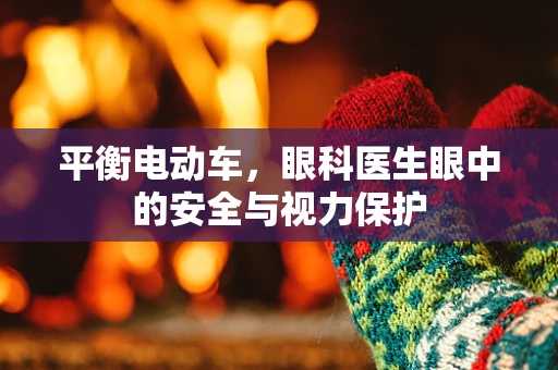 平衡电动车，眼科医生眼中的安全与视力保护