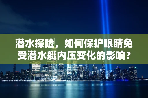 潜水探险，如何保护眼睛免受潜水艇内压变化的影响？