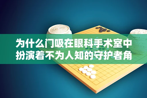为什么门吸在眼科手术室中扮演着不为人知的守护者角色？