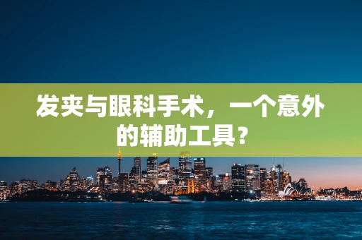发夹与眼科手术，一个意外的辅助工具？