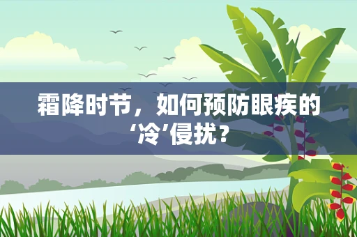 霜降时节，如何预防眼疾的‘冷’侵扰？