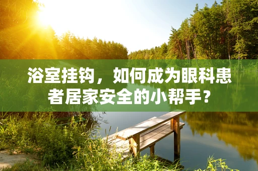 浴室挂钩，如何成为眼科患者居家安全的小帮手？