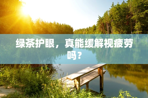 绿茶护眼，真能缓解视疲劳吗？