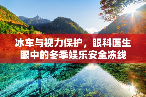 冰车与视力保护，眼科医生眼中的冬季娱乐安全冻线