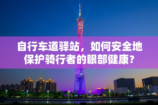 自行车道驿站，如何安全地保护骑行者的眼部健康？