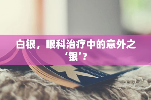 白银，眼科治疗中的意外之‘银’？