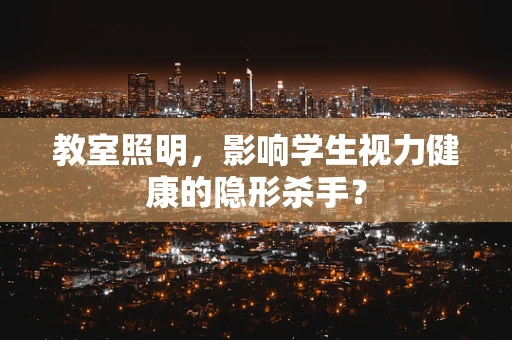 教室照明，影响学生视力健康的隐形杀手？