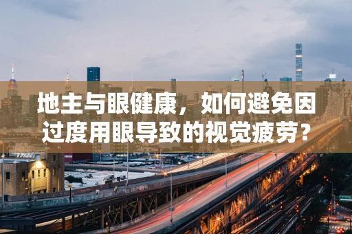 地主与眼健康，如何避免因过度用眼导致的视觉疲劳？