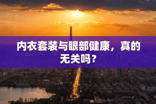 内衣套装与眼部健康，真的无关吗？