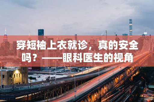 穿短袖上衣就诊，真的安全吗？——眼科医生的视角