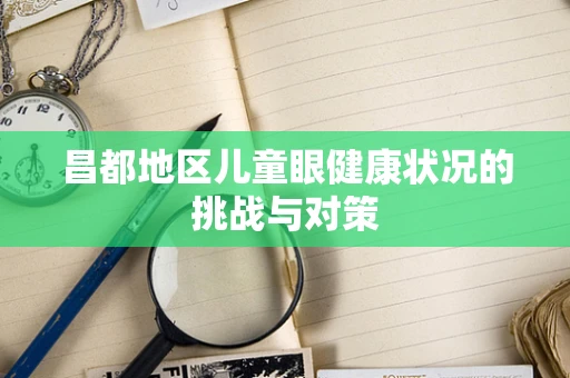 昌都地区儿童眼健康状况的挑战与对策