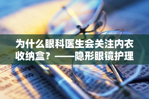 为什么眼科医生会关注内衣收纳盒？——隐形眼镜护理的隐形细节