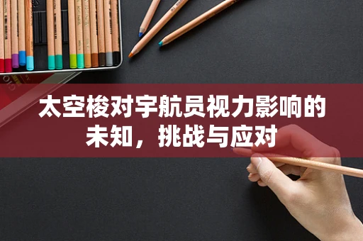 太空梭对宇航员视力影响的未知，挑战与应对