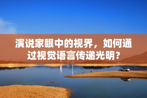 演说家眼中的视界，如何通过视觉语言传递光明？