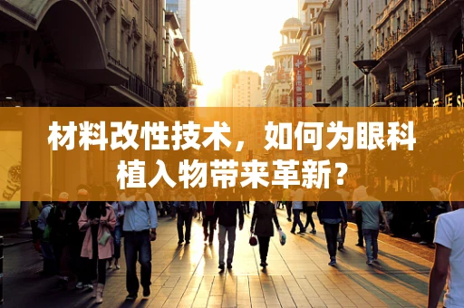 材料改性技术，如何为眼科植入物带来革新？