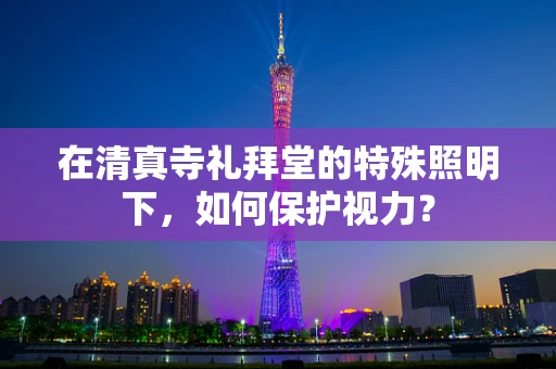 在清真寺礼拜堂的特殊照明下，如何保护视力？