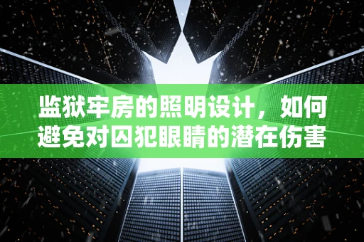 监狱牢房的照明设计，如何避免对囚犯眼睛的潜在伤害？