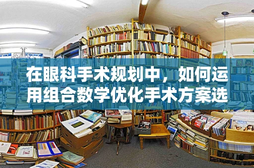 在眼科手术规划中，如何运用组合数学优化手术方案选择？